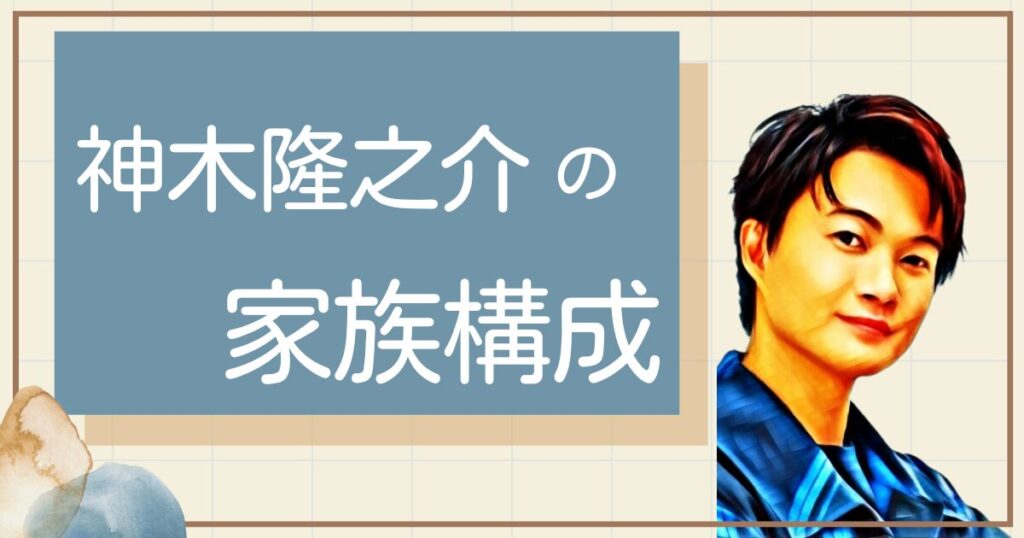 神木隆之介の実家は金持ち?父親母親や兄弟姉妹など家族構成も!