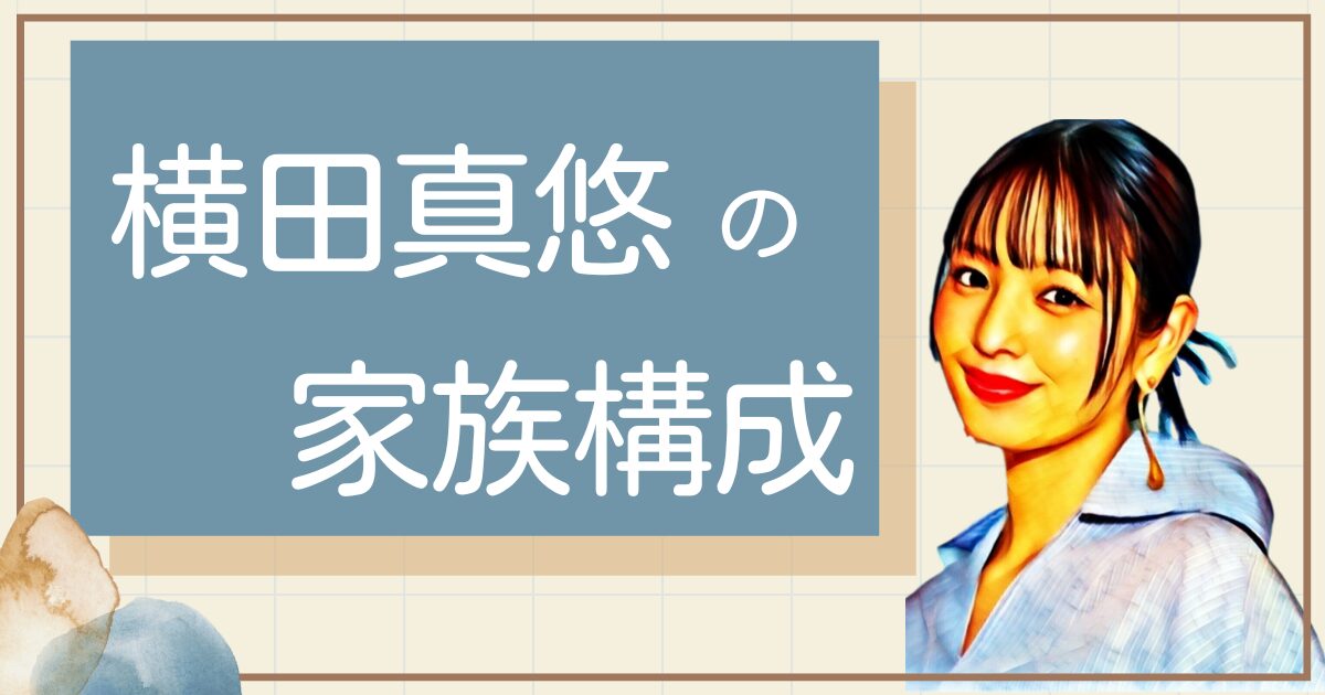 横田真悠の実家は金持ち?父親母親や兄弟など家族構成も!